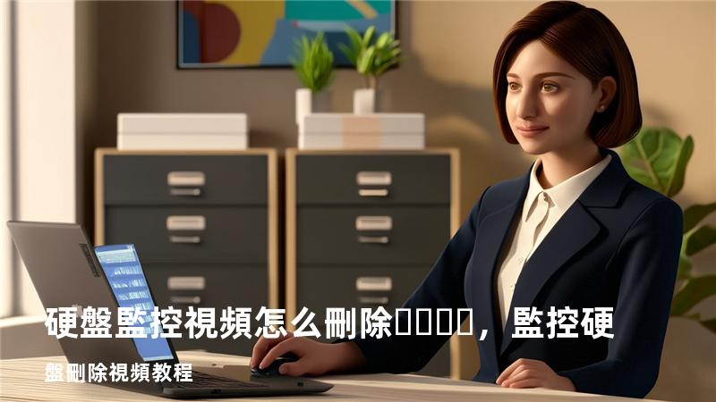硬盤監控視頻怎么刪除，監控硬盤刪除視頻教程